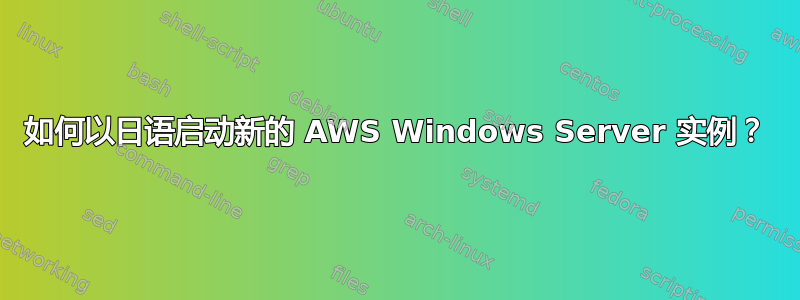 如何以日语启动新的 AWS Windows Server 实例？