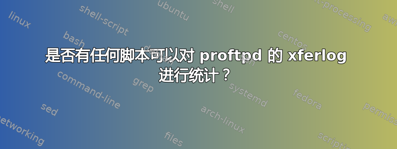 是否有任何脚本可以对 proftpd 的 xferlog 进行统计？