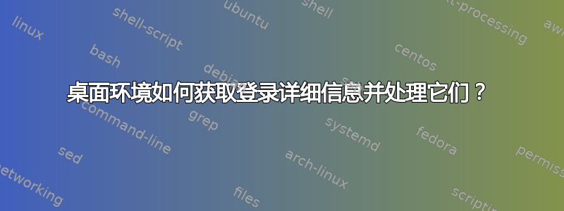 桌面环境如何获取登录详细信息并处理它们？