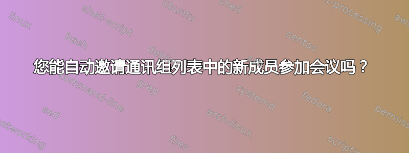 您能自动邀请通讯组列表中的新成员参加会议吗？