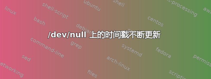 /dev/null 上的时间戳不断更新