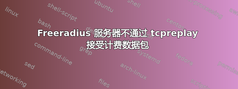 Freeradius 服务器不通过 tcpreplay 接受计费数据包