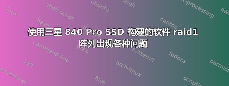 使用三星 840 Pro SSD 构建的软件 raid1 阵列出现各种问题