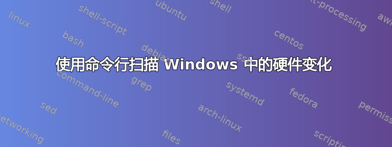 使用命令行扫描 Windows 中的硬件变化