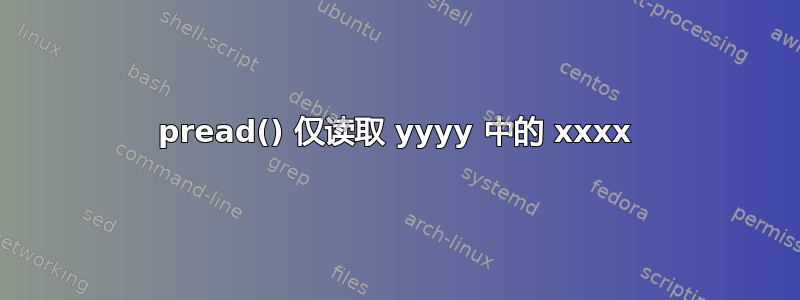 pread() 仅读取 yyyy 中的 xxxx