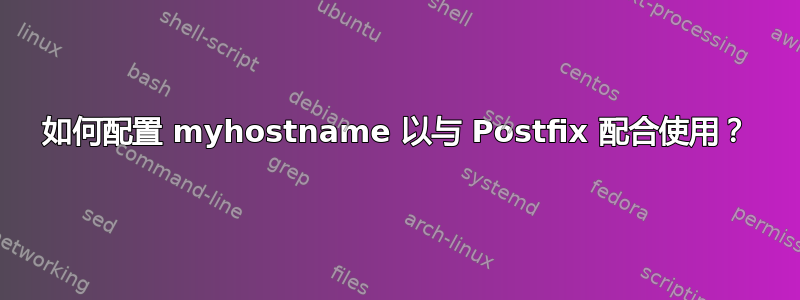 如何配置 myhostname 以与 Postfix 配合使用？