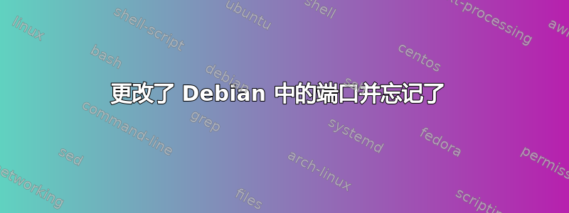 更改了 Debian 中的端口并忘记了 