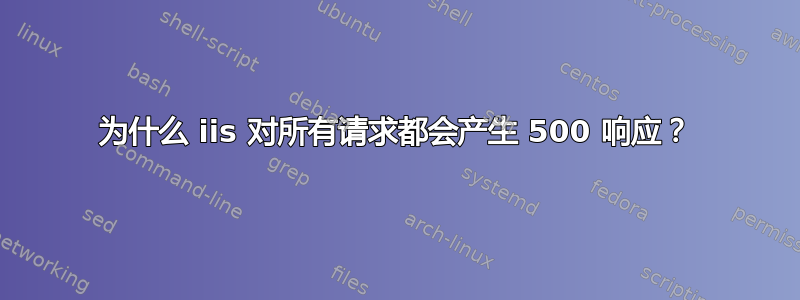 为什么 iis 对所有请求都会产生 500 响应？