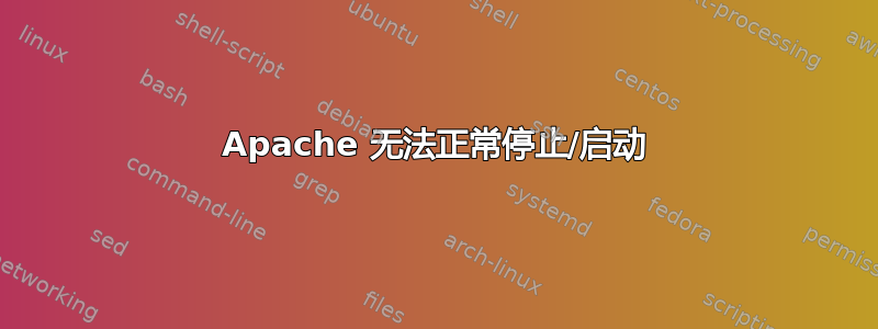 Apache 无法正常停止/启动