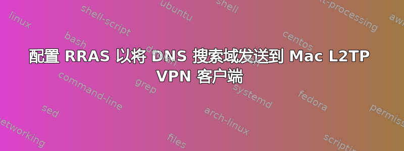 配置 RRAS 以将 DNS 搜索域发送到 Mac L2TP VPN 客户端