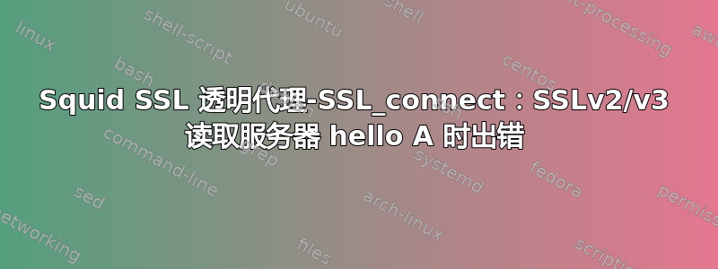 Squid SSL 透明代理-SSL_connect：SSLv2/v3 读取服务器 hello A 时出错