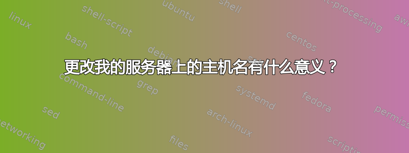 更改我的服务器上的主机名有什么意义？