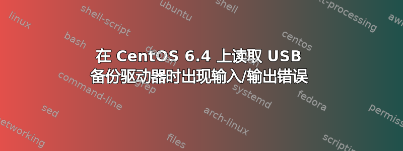 在 CentOS 6.4 上读取 USB 备份驱动器时出现输入/输出错误