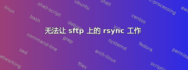 无法让 sftp 上的 rsync 工作