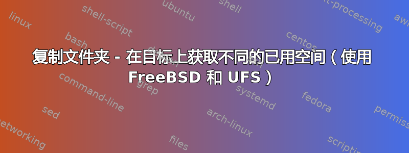 复制文件夹 - 在目标上获取不同的已用空间（使用 FreeBSD 和 UFS）