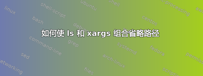 如何使 ls 和 xargs 组合省略路径