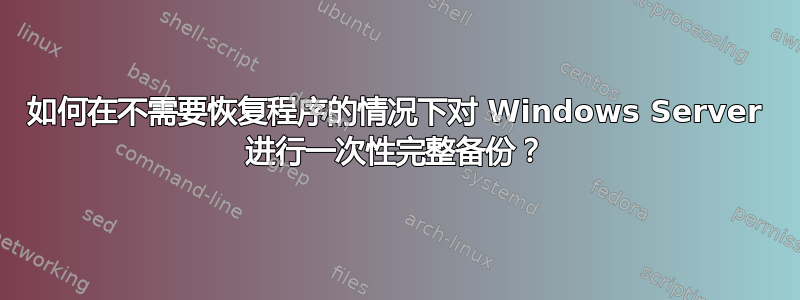 如何在不需要恢复程序的情况下对 Windows Server 进行一次性完整备份？