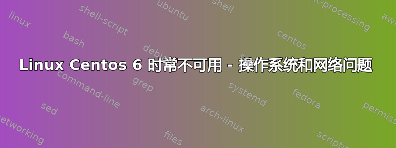 Linux Centos 6 时常不可用 - 操作系统和网络问题