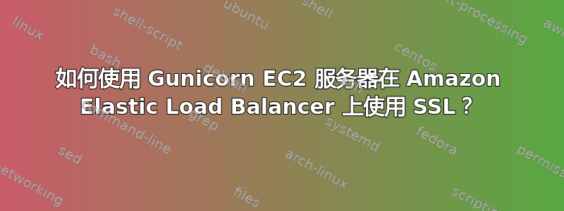 如何使用 Gunicorn EC2 服务器在 Amazon Elastic Load Balancer 上使用 SSL？