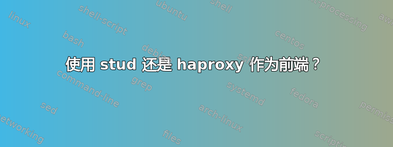 使用 stud 还是 haproxy 作为前端？