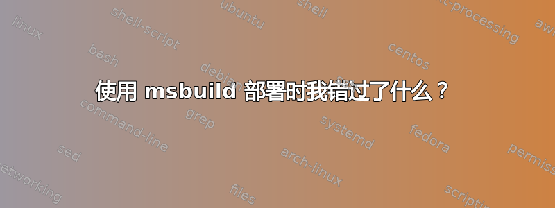 使用 msbuild 部署时我错过了什么？