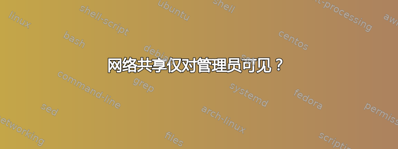 网络共享仅对管理员可见？