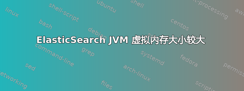 ElasticSearch JVM 虚拟内存大小较大