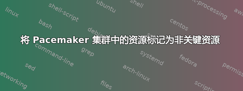 将 Pacemaker 集群中的资源标记为非关键资源