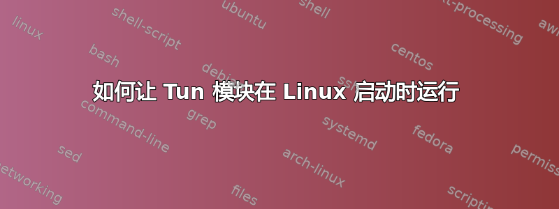 如何让 Tun 模块在 Linux 启动时运行