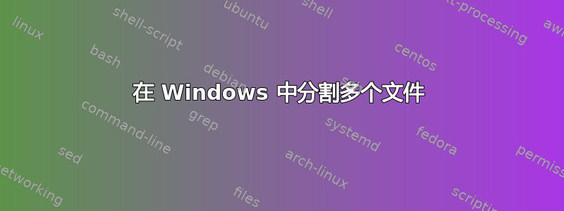在 Windows 中分割多个文件