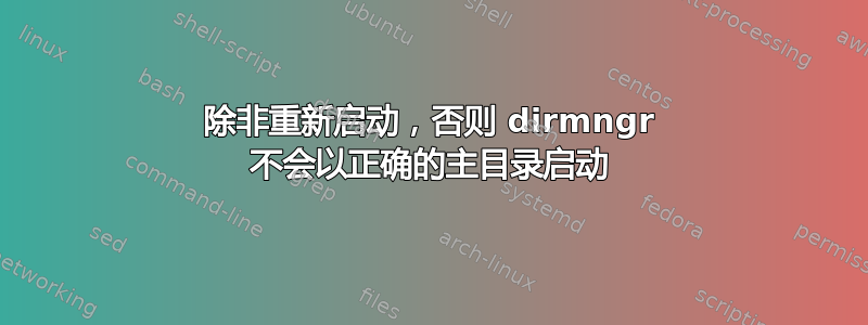 除非重新启动，否则 dirmngr 不会以正确的主目录启动