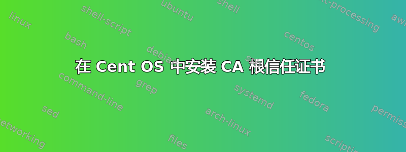 在 Cent OS 中安装 CA 根信任证书