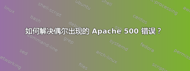 如何解决偶尔出现的 Apache 500 错误？