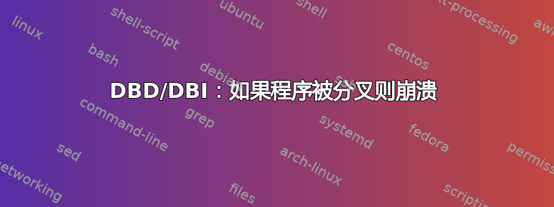 DBD/DBI：如果程序被分叉则崩溃