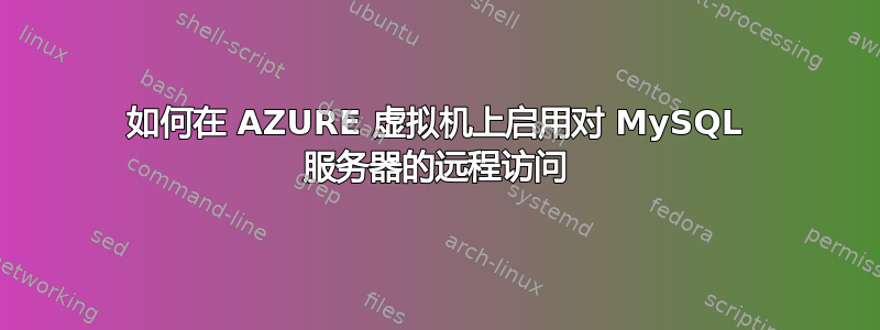 如何在 AZURE 虚拟机上启用对 MySQL 服务器的远程访问