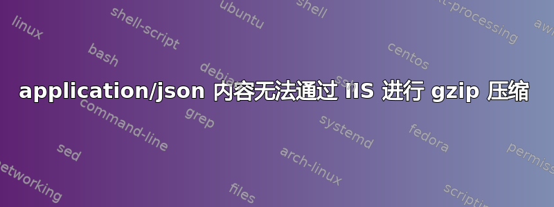 application/json 内容无法通过 IIS 进行 gzip 压缩