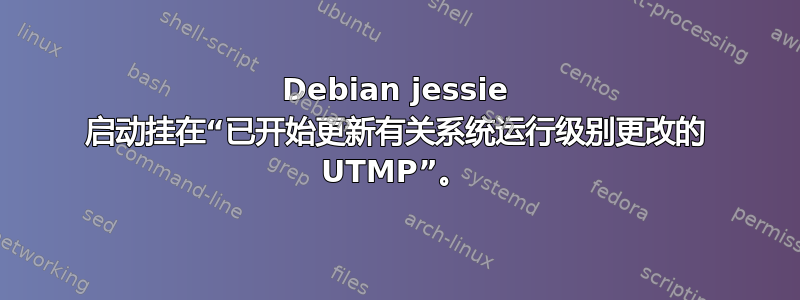 Debian jessie 启动挂在“已开始更新有关系统运行级别更改的 UTMP”。