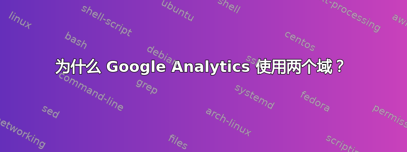 为什么 Google Analytics 使用两个域？