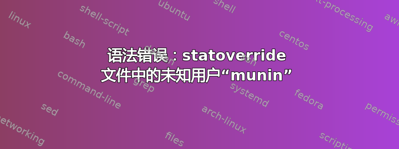 语法错误：statoverride 文件中的未知用户“munin”