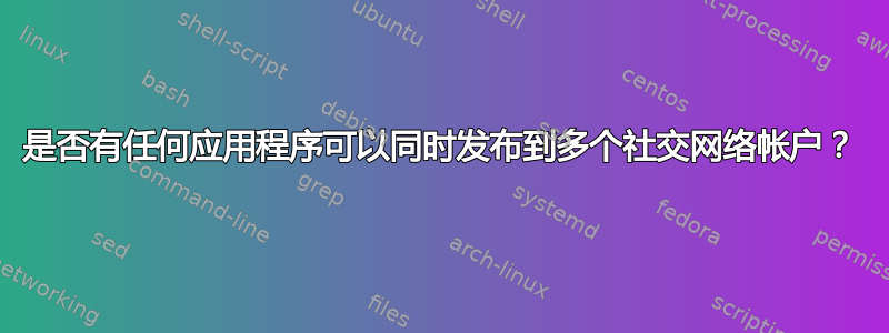 是否有任何应用程序可以同时发布到多个社交网络帐户？