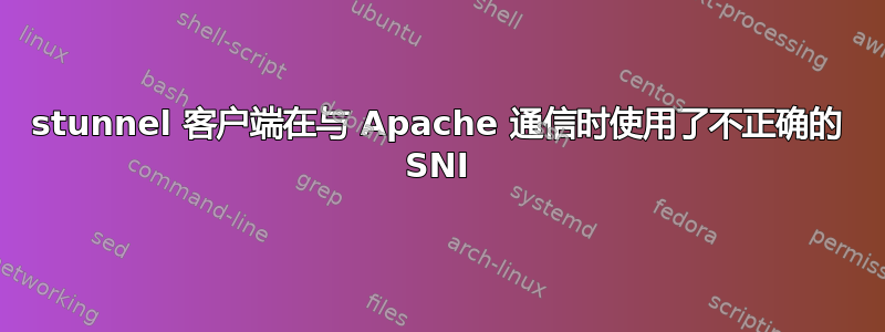 stunnel 客户端在与 Apache 通信时使用了不正确的 SNI