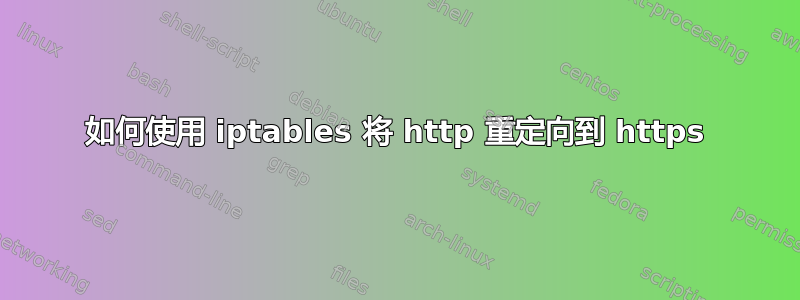 如何使用 iptables 将 http 重定向到 https