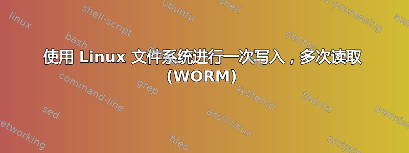 使用 Linux 文件系统进行一次写入，多次读取 (WORM)