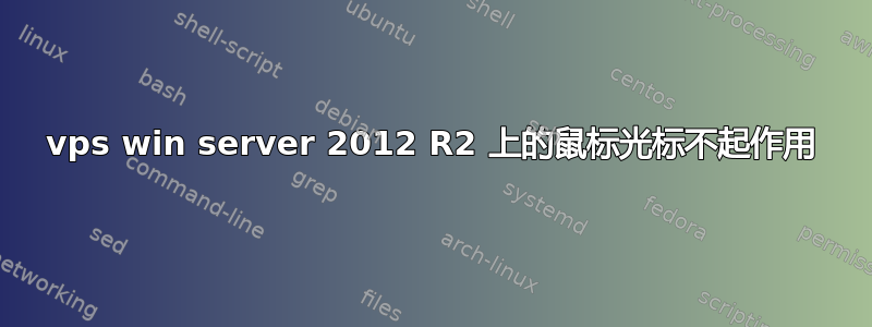 vps win server 2012 R2 上的鼠标光标不起作用