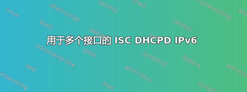 用于多个接口的 ISC DHCPD IPv6