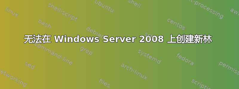 无法在 Windows Server 2008 上创建新林