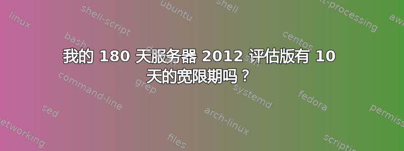 我的 180 天服务器 2012 评估版有 10 天的宽限期吗？