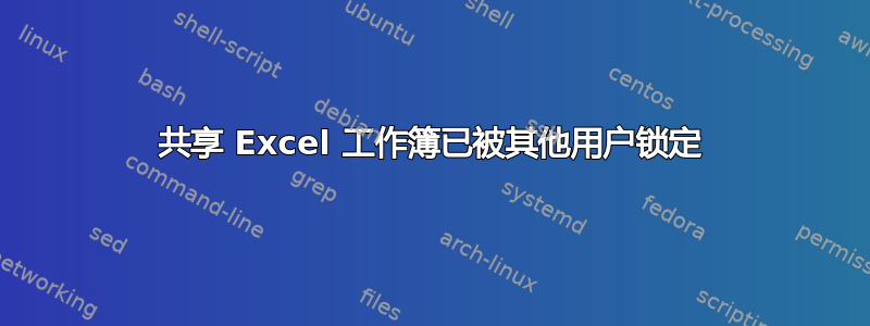 共享 Excel 工作簿已被其他用户锁定