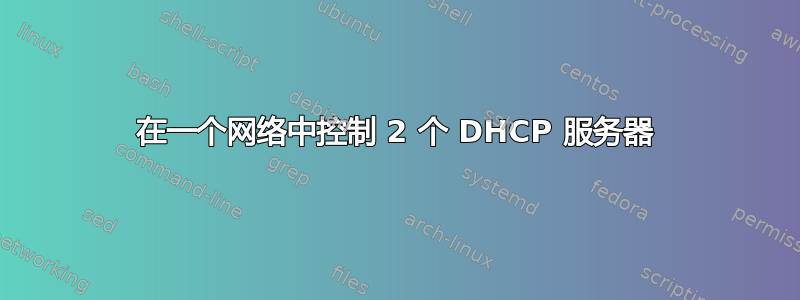 在一个网络中控制 2 个 DHCP 服务器