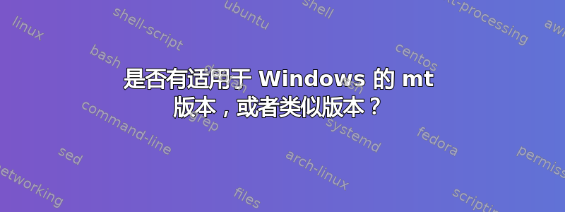 是否有适用于 Windows 的 mt 版本，或者类似版本？